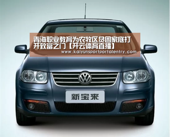 青海职业教育为农牧区贫困家庭打开致富之门【开云体育直播】(图1) 开云体育直播